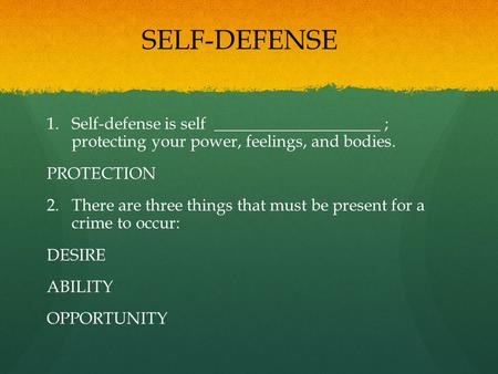 1. 1.Self-defense is self ____________________ ; protecting your power, feelings, and bodies. PROTECTION 2. 2.There are three things that must be present.