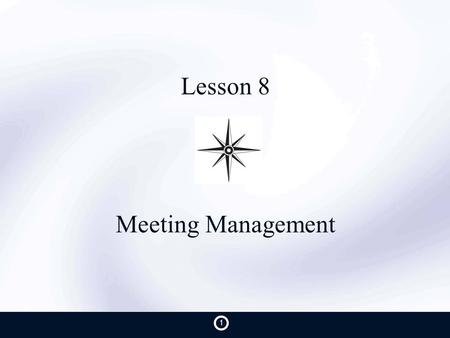 Lesson 8 Meeting Management 1. Purpose Understand current level of meeting effectiveness Present a standard meeting format See the results created from.