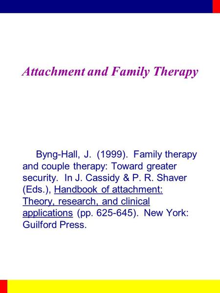 Attachment and Family Therapy Byng-Hall, J. (1999). Family therapy and couple therapy: Toward greater security. In J. Cassidy & P. R. Shaver (Eds.), Handbook.