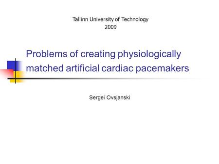 Problems of creating physiologically matched artificial cardiac pacemakers Sergei Ovsjanski Tallinn University of Technology 2009.