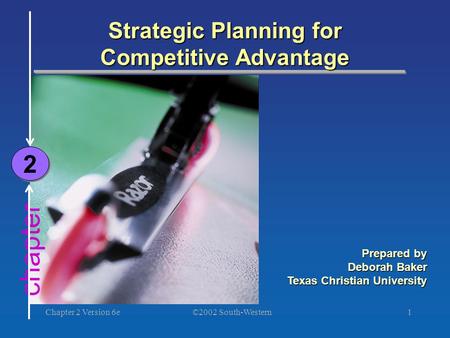 ©2002 South-Western Chapter 2 Version 6e1 chapter Strategic Planning for Competitive Advantage 2 2 Prepared by Deborah Baker Texas Christian University.