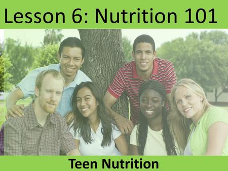 Lesson 6: Nutrition 101 Teen Nutrition. Student Question What personal decisions have you made that affect your food choices?