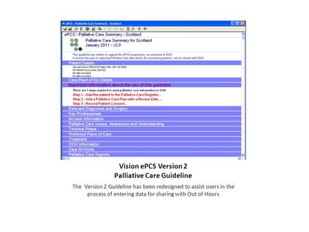 Vision ePCS Version 2 Palliative Care Guideline The Version 2 Guideline has been redesigned to assist users in the process of entering data for sharing.