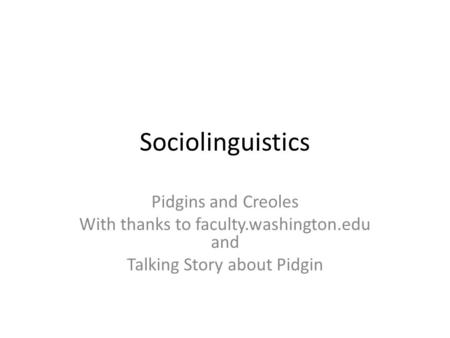 Sociolinguistics Pidgins and Creoles With thanks to faculty.washington.edu and Talking Story about Pidgin.