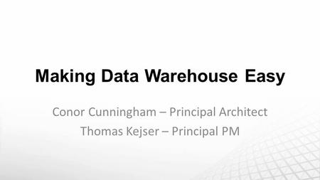 Making Data Warehouse Easy Conor Cunningham – Principal Architect Thomas Kejser – Principal PM.