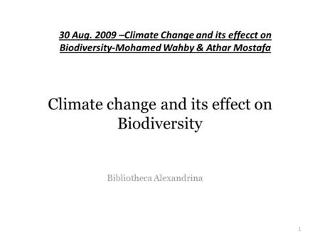 Climate change and its effect on Biodiversity Bibliotheca Alexandrina 1 30 Aug. 2009 –Climate Change and its effecct on Biodiversity-Mohamed Wahby & Athar.