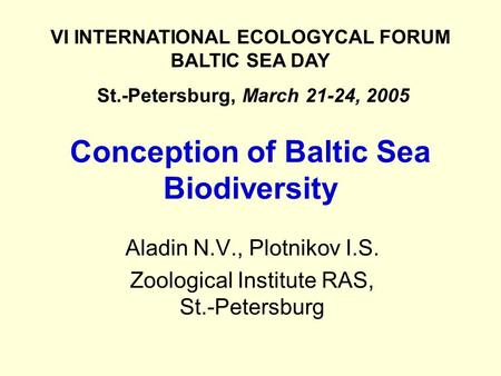 Conception of Baltic Sea Biodiversity Aladin N.V., Plotnikov I.S. Zoological Institute RAS, St.-Petersburg VI INTERNATIONAL ECOLOGYCAL FORUM BALTIC SEA.
