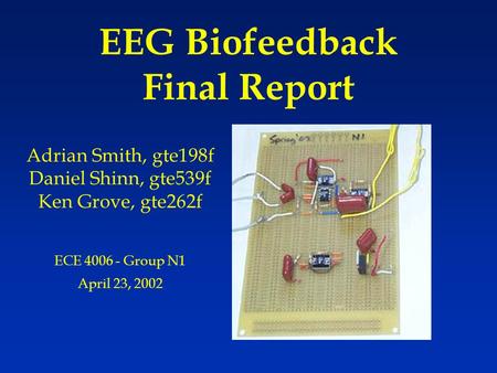 EEG Biofeedback Final Report Adrian Smith, gte198f Daniel Shinn, gte539f Ken Grove, gte262f ECE 4006 - Group N1 April 23, 2002.