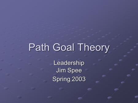 Path Goal Theory Leadership Jim Spee Spring 2003.