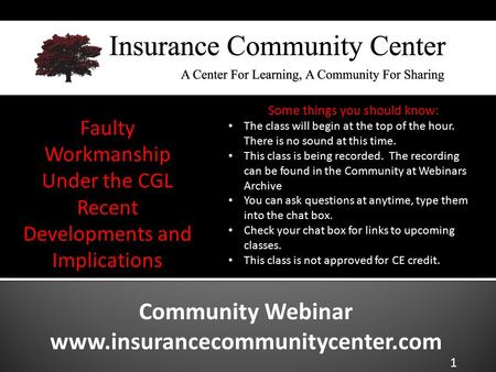 Community Webinar www.insurancecommunitycenter.com Faulty Workmanship Under the CGL Recent Developments and Implications The class will begin at the top.