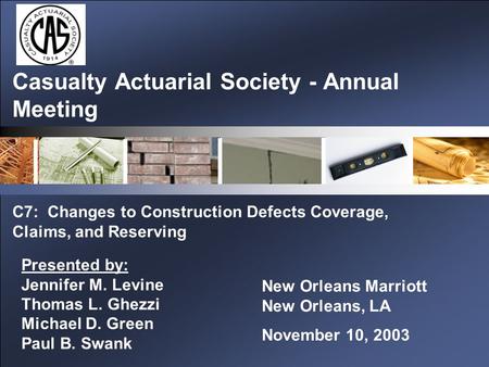 Casualty Actuarial Society - Annual Meeting C7: Changes to Construction Defects Coverage, Claims, and Reserving New Orleans Marriott New Orleans, LA November.