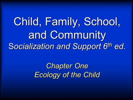 Child, Family, School, and Community Socialization and Support 6th ed.