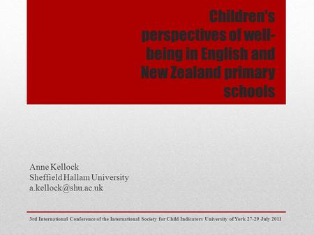 Children's perspectives of well- being in English and New Zealand primary schools Anne Kellock Sheffield Hallam University 3rd International.