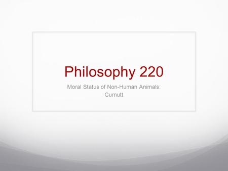 Philosophy 220 Moral Status of Non-Human Animals: Curnutt.