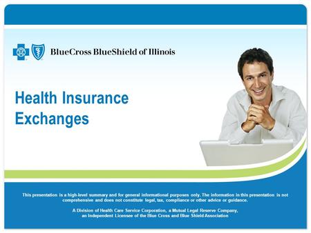Health Insurance Exchanges This presentation is a high-level summary and for general informational purposes only. The information in this presentation.