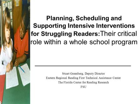 Planning, Scheduling and Supporting Intensive Interventions for Struggling Readers:Their critical role within a whole school program Stuart Greenberg,