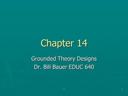 L1 Chapter 14 Grounded Theory Designs Dr. Bill Bauer EDUC 640.