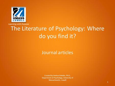 The Literature of Psychology: Where do you find it? Journal articles Created by Andrea Dottolo, Ph.D., Department of Psychology, University of Massachusetts,