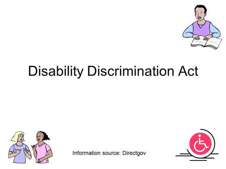 Disability Discrimination Act Information source: Directgov.
