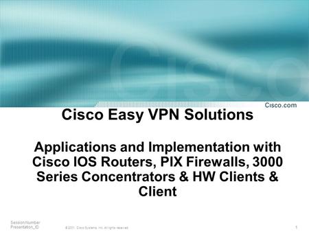 1 © 2001, Cisco Systems, Inc. All rights reserved. Session Number Presentation_ID Cisco Easy VPN Solutions Applications and Implementation with Cisco IOS.