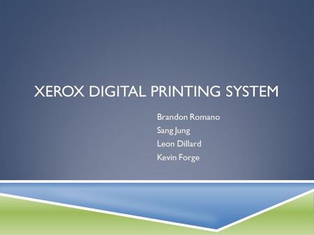 XEROX DIGITAL PRINTING SYSTEM Brandon Romano Sang Jung Leon Dillard Kevin Forge.