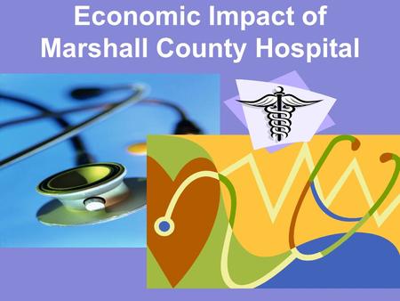Economic Impact of Marshall County Hospital. KY Rural Health Works Program Eric A. Scorsone, Ph.D. UK Department of Agricultural Economics UK Cooperative.