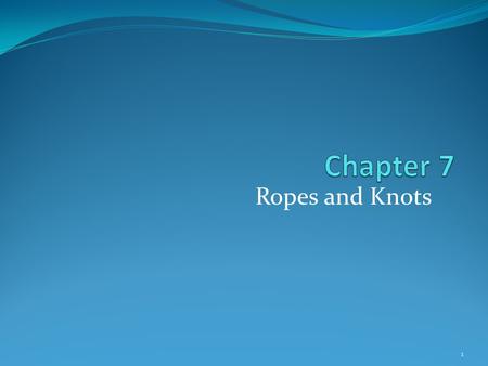 Ropes and Knots 1. Introduction Rope is one of the most important and routinely used tools in the fire service. In this chapter, you will learn: How to.