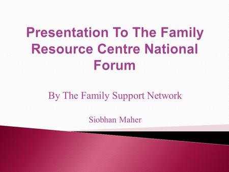 By The Family Support Network Siobhan Maher. Mission Statement The Family Support Network is a self help autonomous organisation that respects the lived.