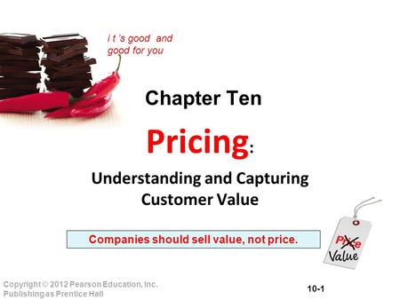 10-1 Copyright © 2012 Pearson Education, Inc. Publishing as Prentice Hall i t ’s good and good for you Chapter Ten Pricing : Understanding and Capturing.
