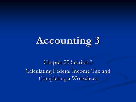 Accounting 3 Chapter 25 Section 3 Calculating Federal Income Tax and Completing a Worksheet.