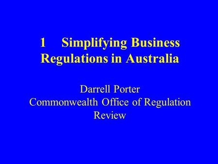 1Simplifying Business Regulations in Australia Darrell Porter Commonwealth Office of Regulation Review.