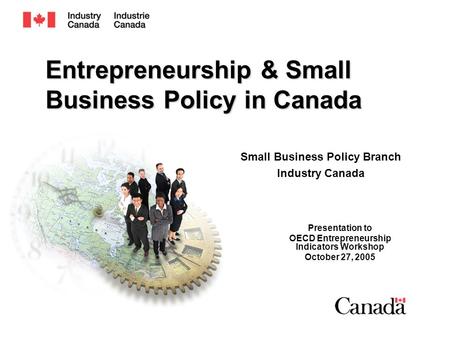 Entrepreneurship & Small Business Policy in Canada Presentation to OECD Entrepreneurship Indicators Workshop October 27, 2005 Small Business Policy Branch.