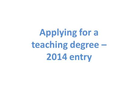 Applying for a teaching degree – 2014 entry. Types of teaching degrees You will study towards either becoming a primary school teacher or secondary school.
