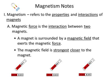 Magnetism Notes I. Magnetism – refers to the properties and interactions of magnets A. Magnetic force is the interaction between two magnets. A magnet.