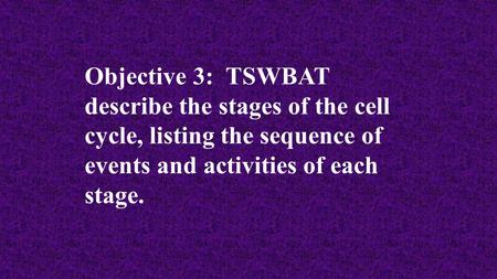Objective 3: TSWBAT describe the stages of the cell cycle, listing the sequence of events and activities of each stage.