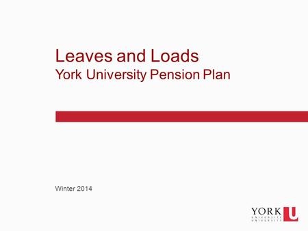 1 Winter 2014 Leaves and Loads York University Pension Plan.