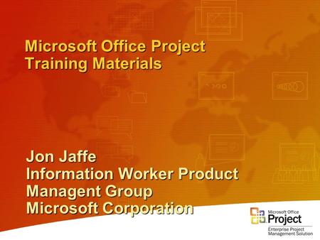 Microsoft Office Project Training Materials Jon Jaffe Information Worker Product Managent Group Microsoft Corporation.