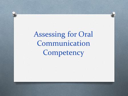 Assessing for Oral Communication Competency. Goals: O Elements of effective speeches & presentation O Methods for assessing speeches & presentations O.