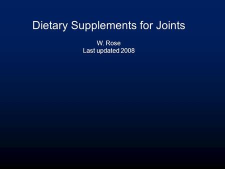 Dietary Supplements for Joints W. Rose Last updated 2008.