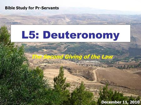 L5: Deuteronomy The Second Giving of the Law Bible Study for Pr-Servants December 11, 2010.