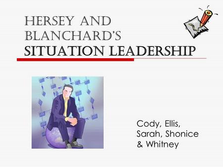 Hersey and Blanchard’s Situation Leadership Cody, Ellis, Sarah, Shonice & Whitney.
