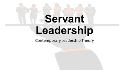 Servant Leadership Contemporary Leadership Theory.