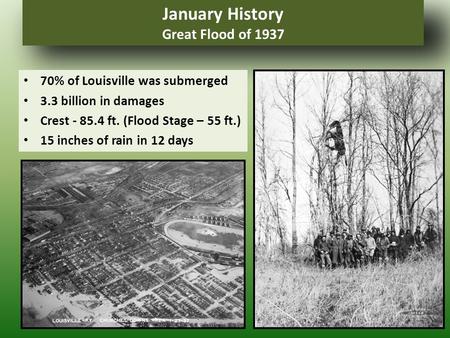 January History Great Flood of 1937 70% of Louisville was submerged 3.3 billion in damages Crest - 85.4 ft. (Flood Stage – 55 ft.) 15 inches of rain in.