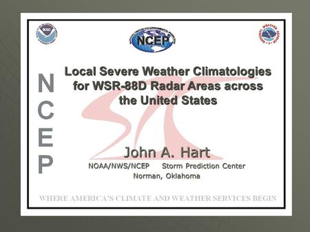 Local Severe Weather Climatologies for WSR-88D Radar Areas across the United States John A. Hart NOAA/NWS/NCEP Storm Prediction Center Norman, Oklahoma.