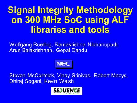 Signal Integrity Methodology on 300 MHz SoC using ALF libraries and tools Wolfgang Roethig, Ramakrishna Nibhanupudi, Arun Balakrishnan, Gopal Dandu Steven.