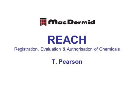 REACH Registration, Evaluation & Authorisation of Chemicals T. Pearson.