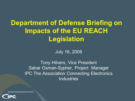 Department of Defense Briefing on Impacts of the EU REACH Legislation July 16, 2008 Tony Hilvers, Vice President Sahar Osman-Sypher, Project Manager IPC.