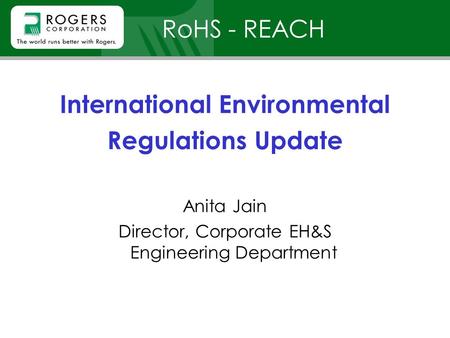 RoHS - REACH International Environmental Regulations Update Anita Jain Director, Corporate EH&S Engineering Department.