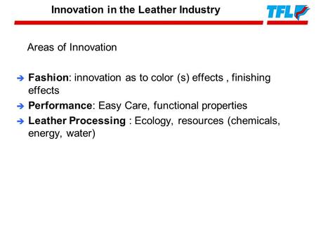 Areas of Innovation è Fashion: innovation as to color (s) effects, finishing effects è Performance: Easy Care, functional properties è Leather Processing.