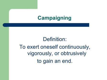 Campaigning Definition: To exert oneself continuously, vigorously, or obtrusively to gain an end.